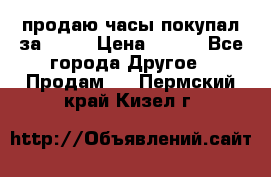 продаю часы покупал за 1500 › Цена ­ 500 - Все города Другое » Продам   . Пермский край,Кизел г.